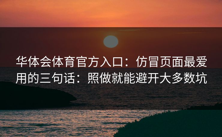 华体会体育官方入口：仿冒页面最爱用的三句话：照做就能避开大多数坑